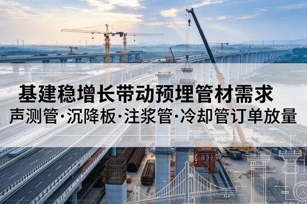 海南基建稳增长带动预埋监测管材需求，声测管、沉降板、注浆管订单持续放量